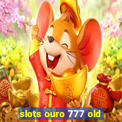 slots ouro 777 old